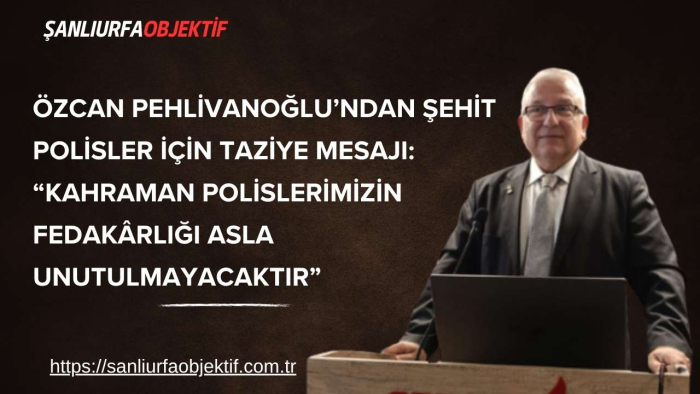 Özcan Pehlivanoğlu’ndan Şehit Polisler İçin Taziye Mesajı: “Kahraman Polislerimizin Fedakârlığı Asla Unutulmayacaktır”